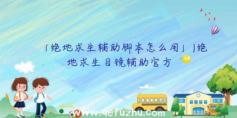 「绝地求生辅助脚本怎么用」|绝地求生目镜辅助官方